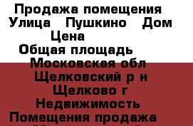 Продажа помещения › Улица ­ Пушкино › Дом ­ 2 › Цена ­ 21 000 000 › Общая площадь ­ 41 - Московская обл., Щелковский р-н, Щелково г. Недвижимость » Помещения продажа   . Московская обл.